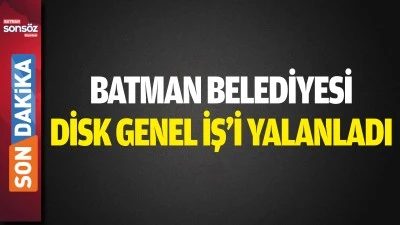 Batman Belediyesi, DİSK Genel İş&rsquo;i yalanladı