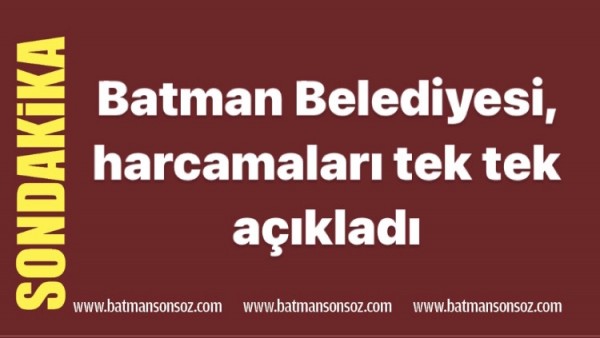 Batman Belediyesi, harcamaları tek tek a&ccedil;ıkladı