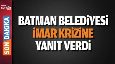 Batman Belediyesi imar krizine yanıt verdi
