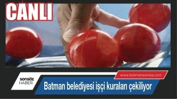 Batman Belediyesi iş&ccedil;i kuraları &ccedil;ekiliyor (CANLI)