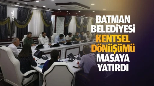 Batman Belediyesi, kentsel d&ouml;n&uuml;ş&uuml;m&uuml; masaya yatırdı