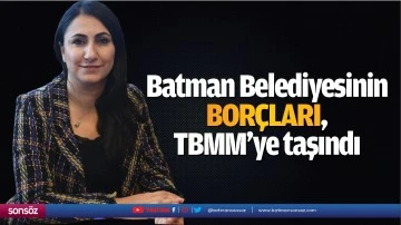 Batman Belediyesinin borçları, TBMM’ye taşındı