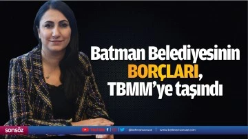 Batman Belediyesinin bor&ccedil;ları, TBMM&rsquo;ye taşındı