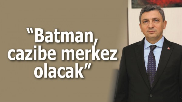 &ldquo;BATMAN, CAZİBE MERKEZ OLACAK&rdquo;