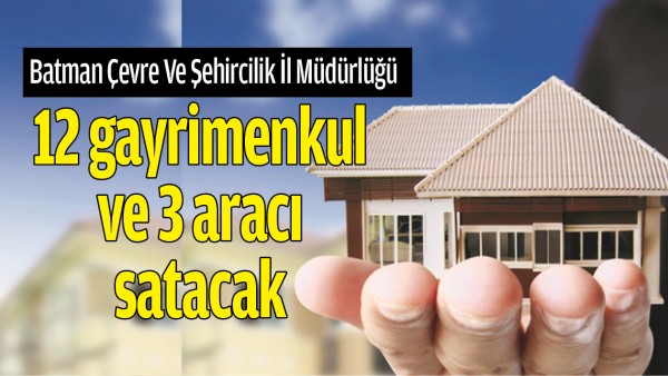 BATMAN'DA 12 GAYRİMENKUL VE 3 ARA&Ccedil; SATILACAK