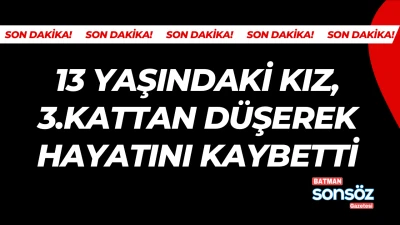Batman&rsquo;da 13 yaşındaki kız, 3.kattan d&uuml;şerek hayatını kaybetti