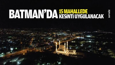 Batman&rsquo;da 15 mahallede kesinti uygulanacak