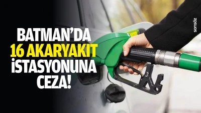 Batman&rsquo;da 16 akaryakıt istasyonuna ceza!