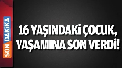 Batman'da 16 yaşındaki &ccedil;ocuk, yaşamına son verdi!