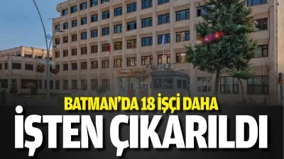 Batman&rsquo;da 18 iş&ccedil;i daha işten &ccedil;ıkarıldı