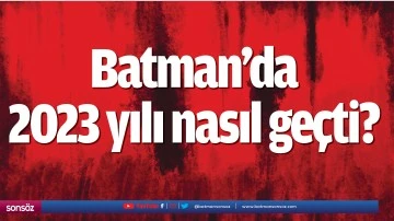 Batman&rsquo;da 2023 yılı nasıl ge&ccedil;ti?