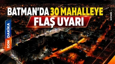 Batman&rsquo;da 30 mahalleye flaş uyarı