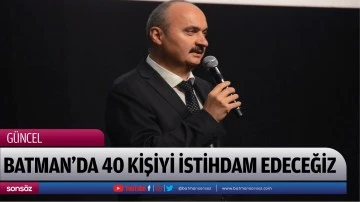 BATMAN&rsquo;DA 40 KİŞİYİ İSTİHDAM EDECEĞİZ
