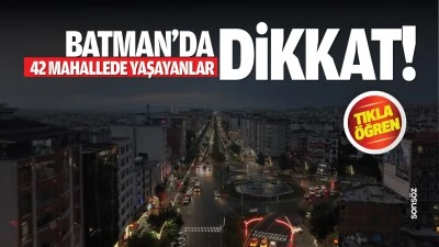 Batman&rsquo;da 42 mahallede yaşayanlar dikkat!