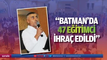 “Batman’da 47 eğitimci ihraç edildi”