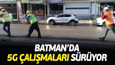 Batman&rsquo;da 5G &ccedil;alışmaları s&uuml;r&uuml;yor