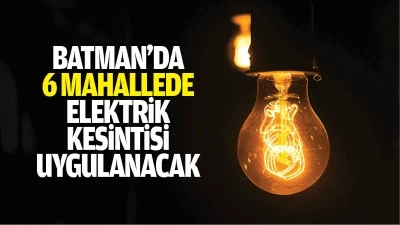 Batman&rsquo;da 6 mahallede elektrik kesintisi uygulanacak