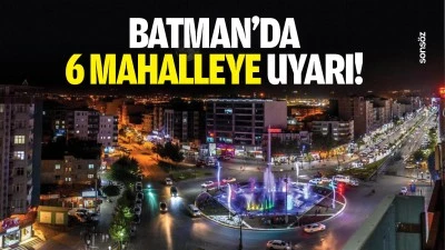 Batman&rsquo;da 6 mahalleye uyarı!