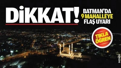 Batman&rsquo;da 9 Mahalleye uyarı!