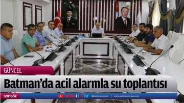 Batman&rsquo;da acil alarmla su toplantısı