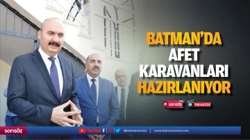 Batman&rsquo;da afet karavanları hazırlanıyor