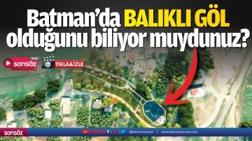 Batman&rsquo;da balıklı g&ouml;l olduğunu biliyor muydunuz?