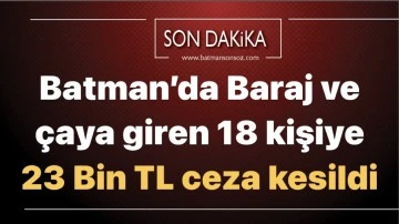 Batman’da Baraj ve çaya giren 18 kişiye 23 Bin TL ceza kesildi