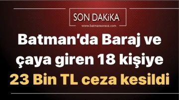 Batman&rsquo;da Baraj ve &ccedil;aya giren 18 kişiye 23 Bin TL ceza kesildi