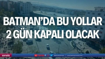 Batman&rsquo;da bu yollar 2 g&uuml;n kapalı olacak