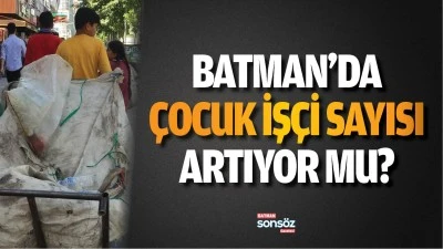 Batman&rsquo;da &ccedil;ocuk iş&ccedil;i sayısı artıyor mu?