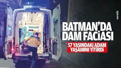 Batman&rsquo;da dam faciası: 57 yaşındaki adam yaşamını yitirdi