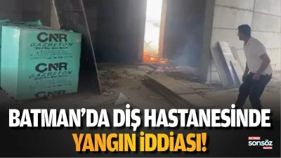 Batman&rsquo;da diş hastanesinde yangın iddiası!