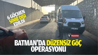 Batman&rsquo;da d&uuml;zensiz g&ouml;&ccedil; operasyonu; 6 g&ouml;&ccedil;men sınır dışı edildi