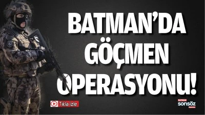 Batman&rsquo;da g&ouml;&ccedil;men operasyonu!