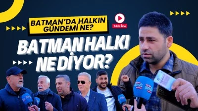 Batman&rsquo;da halkın g&uuml;ndemi ne? Batman&rsquo;da halk ne diyor?