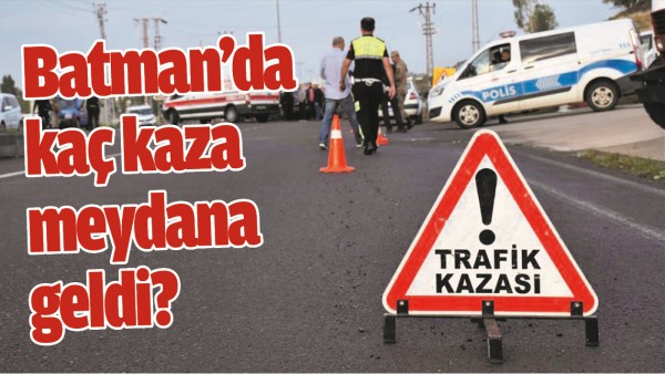 BATMAN&rsquo;DA KA&Ccedil; KAZA MEYDANA GELDİ?