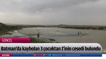 Batman&rsquo;da kaybolan 3 &ccedil;ocuktan 1&rsquo;inin cesedi bulundu