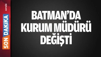 Batman&rsquo;da kurum m&uuml;d&uuml;r&uuml; değişti