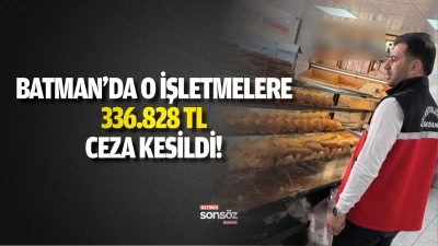 Batman&rsquo;da o işletmelere 336.828 TL ceza kesildi!