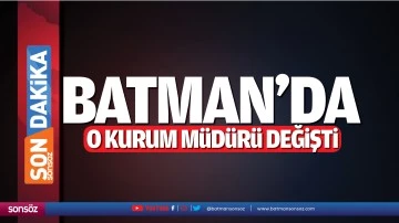 Batman&rsquo;da o kurum m&uuml;d&uuml;r&uuml; değişti