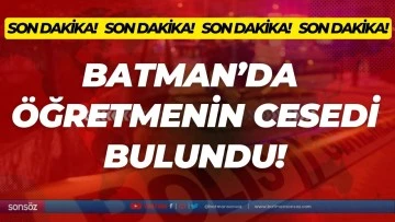 Batman&rsquo;da &ouml;ğretmenin cesedi bulundu!