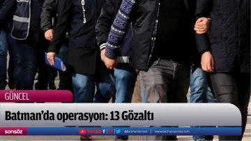 Batman'da operasyon: 13 G&ouml;zaltı
