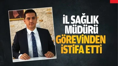 İl Sağlık M&uuml;d&uuml;r&uuml; g&ouml;revinden istifa etti 