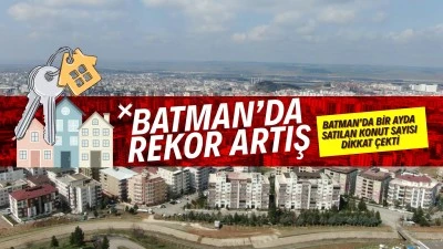 Batman&rsquo;da rekor artış! Bir ayda satılan konut sayısı dikkat &ccedil;ekti