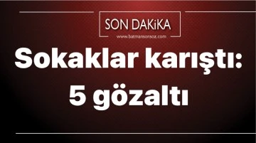 Batman&rsquo;da sokaklar karıştı: 5 g&ouml;zaltı