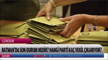 BATMAN&rsquo;DA SON DURUM NEDİR? HANGİ PARTİ KA&Ccedil; VEKİL &Ccedil;IKARIYOR?