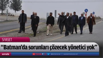 &ldquo;Batman'da sorunları &ccedil;&ouml;zecek y&ouml;netici yok&rdquo; 