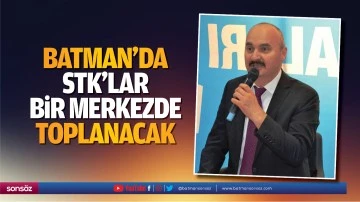 Batman'da STK&rsquo;lar bir merkezde toplanacak