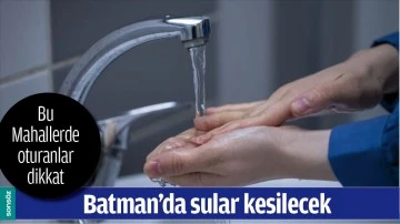 BATMAN&rsquo;DA SULAR KESİLECEK