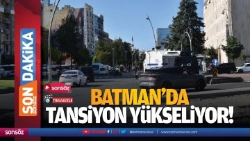 Batman&rsquo;da tansiyon y&uuml;kseliyor!